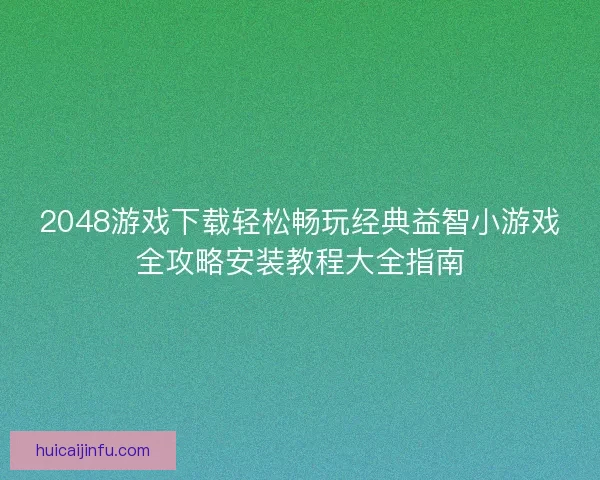 2048游戏下载轻松畅玩经典益智小游戏全攻略安装教程大全指南