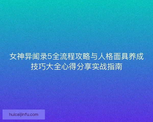 女神异闻录5全流程攻略与人格面具养成技巧大全心得分享实战指南