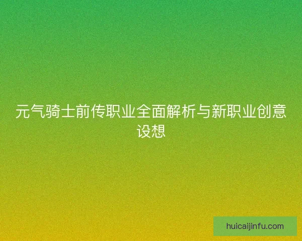 元气骑士前传职业全面解析与新职业创意设想
