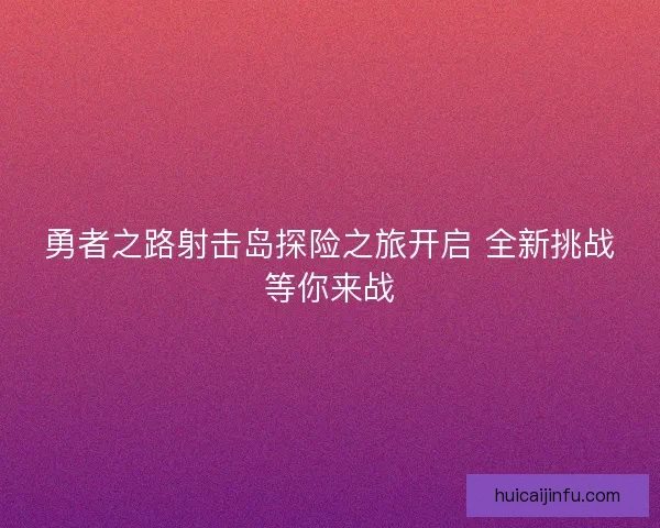 勇者之路射击岛探险之旅开启 全新挑战等你来战