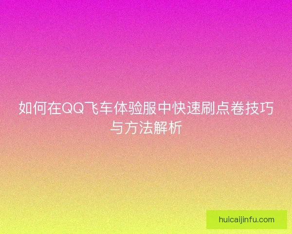 如何在QQ飞车体验服中快速刷点卷技巧与方法解析