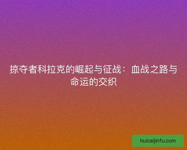掠夺者科拉克的崛起与征战：血战之路与命运的交织