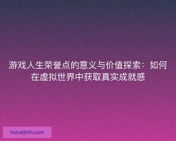 游戏人生荣誉点的意义与价值探索：如何在虚拟世界中获取真实成就感
