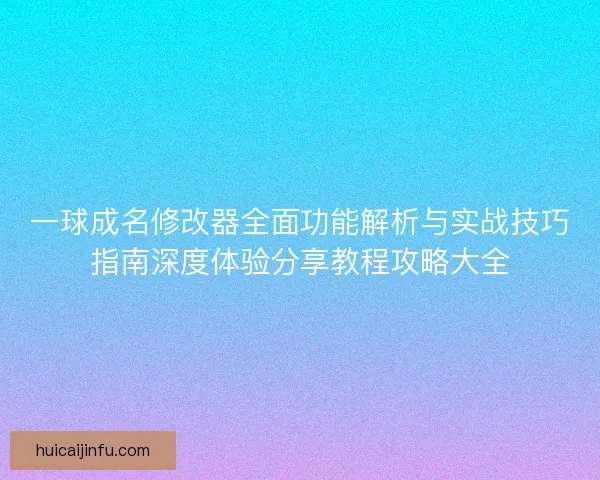 一球成名修改器全面功能解析与实战技巧指南深度体验分享教程攻略大全