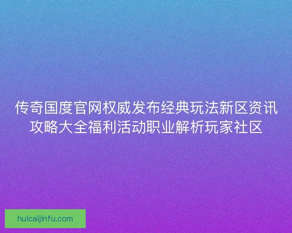 传奇国度官网权威发布经典玩法新区资讯攻略大全福利活动职业解析玩家社区