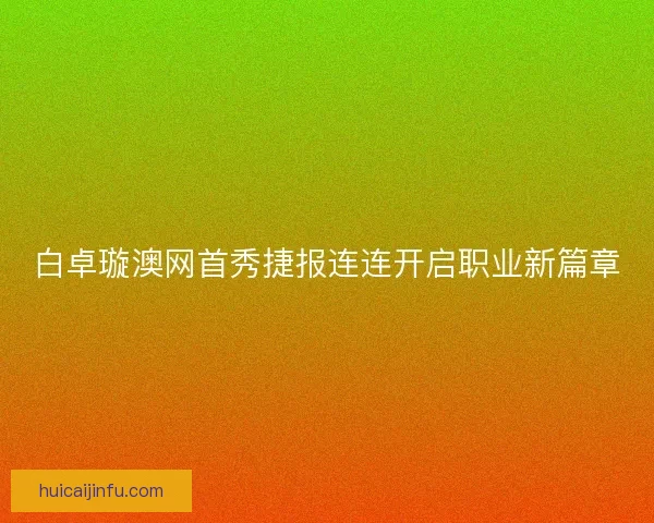 白卓璇澳网首秀捷报连连开启职业新篇章