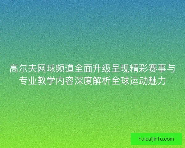 高尔夫网球频道全面升级呈现精彩赛事与专业教学内容深度解析全球运动魅力 高尔夫网球频道全面升级呈现精彩赛事与专业教学内容深度解析全球运动魅力