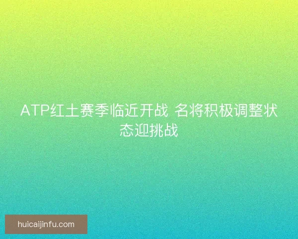 ATP红土赛季临近开战 名将积极调整状态迎挑战