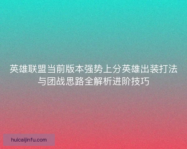 英雄联盟当前版本强势上分英雄出装打法与团战思路全解析进阶技巧