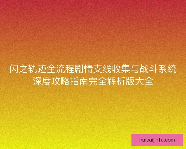 闪之轨迹全流程剧情支线收集与战斗系统深度攻略指南完全解析版大全