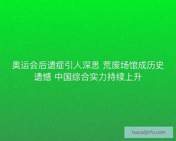 奥运会后遗症引人深思 荒废场馆成历史遗憾 中国综合实力持续上升