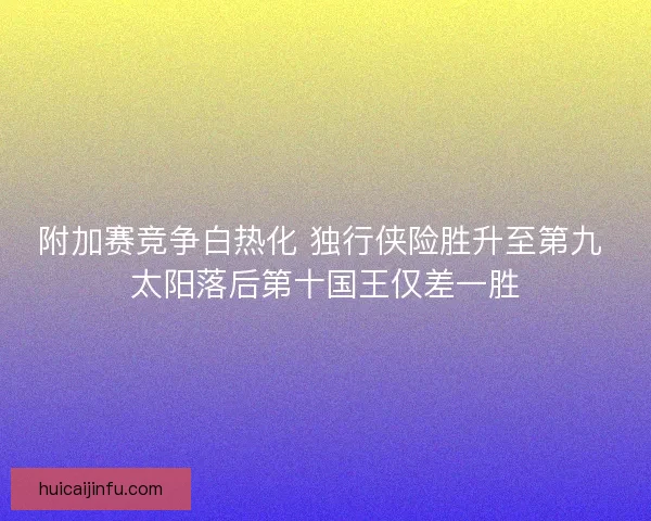 附加赛竞争白热化 独行侠险胜升至第九 太阳落后第十国王仅差一胜