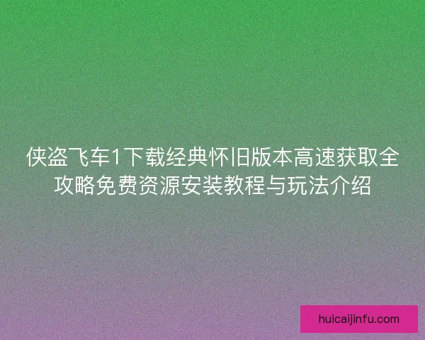侠盗飞车1下载经典怀旧版本高速获取全攻略免费资源安装教程与玩法介绍