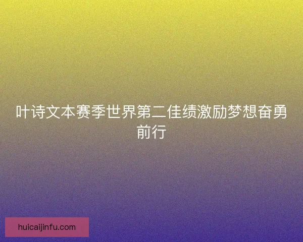 叶诗文本赛季世界第二佳绩激励梦想奋勇前行