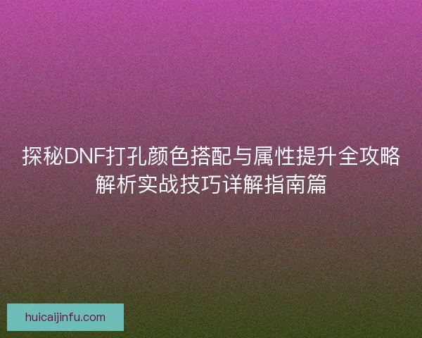 探秘DNF打孔颜色搭配与属性提升全攻略解析实战技巧详解指南篇