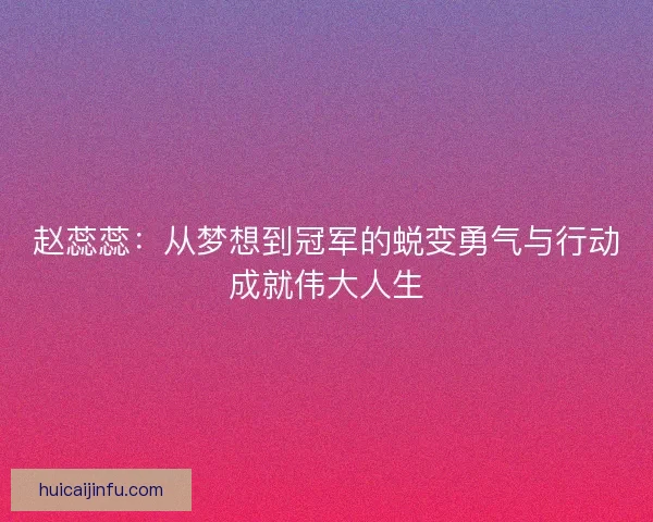 赵蕊蕊:从梦想到冠军的蜕变勇气与行动成就伟大人生 赵蕊蕊:从梦想到冠军的蜕变勇气与行动成就伟大人生