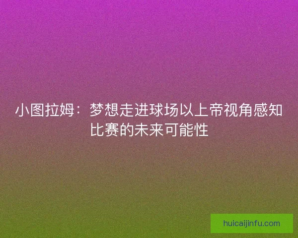 小图拉姆:梦想走进球场以上帝视角感知比赛的未来可能性 小图拉姆:梦想走进球场以上帝视角感知比赛的未来可能性