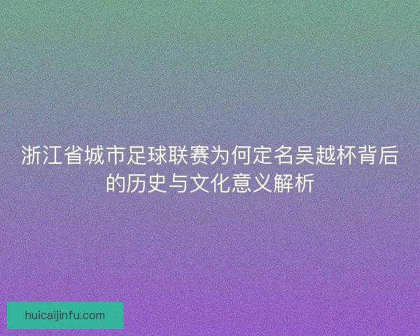 浙江省城市足球联赛为何定名吴越杯背后的历史与文化意义解析