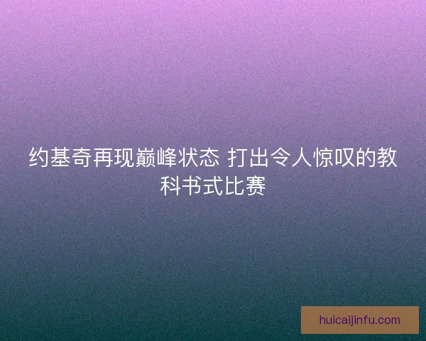 约基奇再现巅峰状态 打出令人惊叹的教科书式比赛 约基奇再现巅峰状态 打出令人惊叹的教科书式比赛