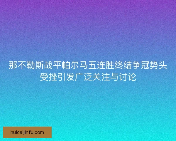 那不勒斯战平帕尔马五连胜终结争冠势头受挫引发广泛关注与讨论