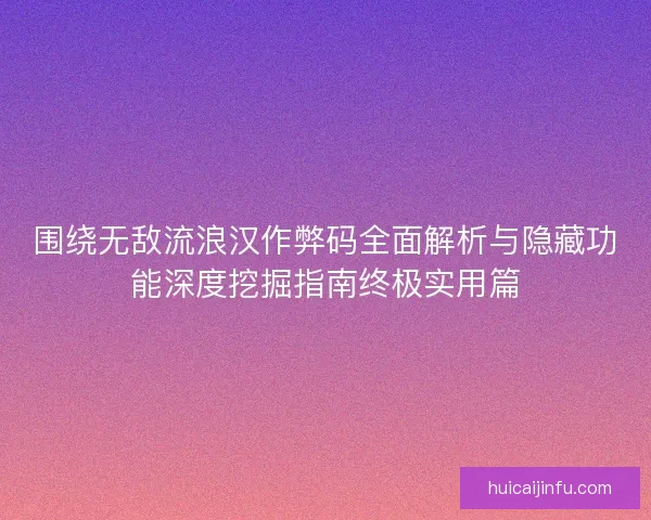 围绕无敌流浪汉作弊码全面解析与隐藏功能深度挖掘指南终极实用篇 围绕无敌流浪汉作弊码全面解析与隐藏功能深度挖掘指南终极实用篇