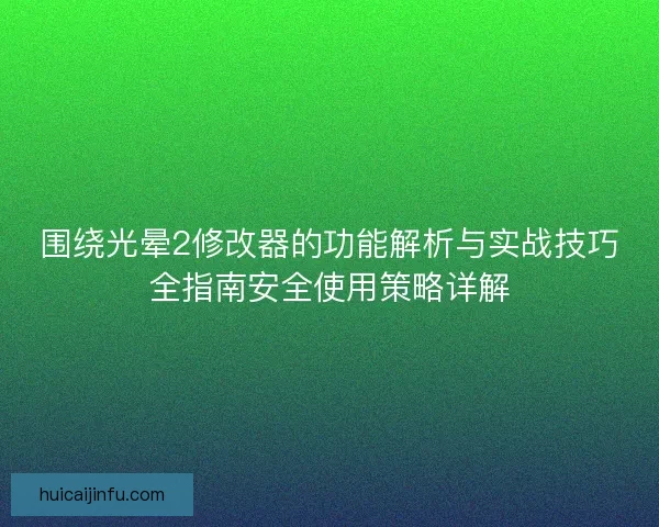 围绕光晕2修改器的功能解析与实战技巧全指南安全使用策略详解 围绕光晕2修改器的功能解析与实战技巧全指南安全使用策略详解