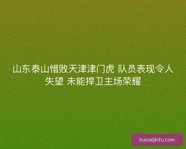 山东泰山惜败天津津门虎 队员表现令人失望 未能捍卫主场荣耀