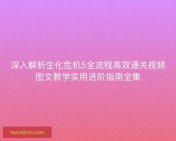深入解析生化危机5全流程高效通关视频图文教学实用进阶指南全集